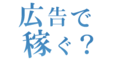 広告で稼ぐ