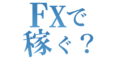 FXで稼ぐ