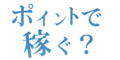 ポイントで稼ぐ