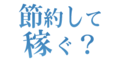 節約で稼ぐ